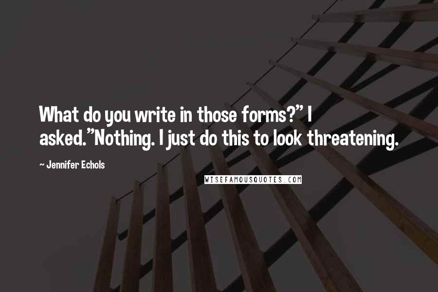 Jennifer Echols Quotes: What do you write in those forms?" I asked."Nothing. I just do this to look threatening.