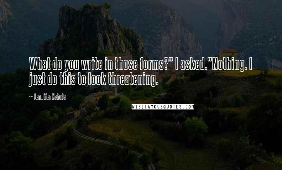 Jennifer Echols Quotes: What do you write in those forms?" I asked."Nothing. I just do this to look threatening.