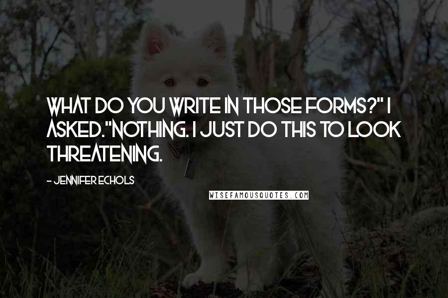 Jennifer Echols Quotes: What do you write in those forms?" I asked."Nothing. I just do this to look threatening.