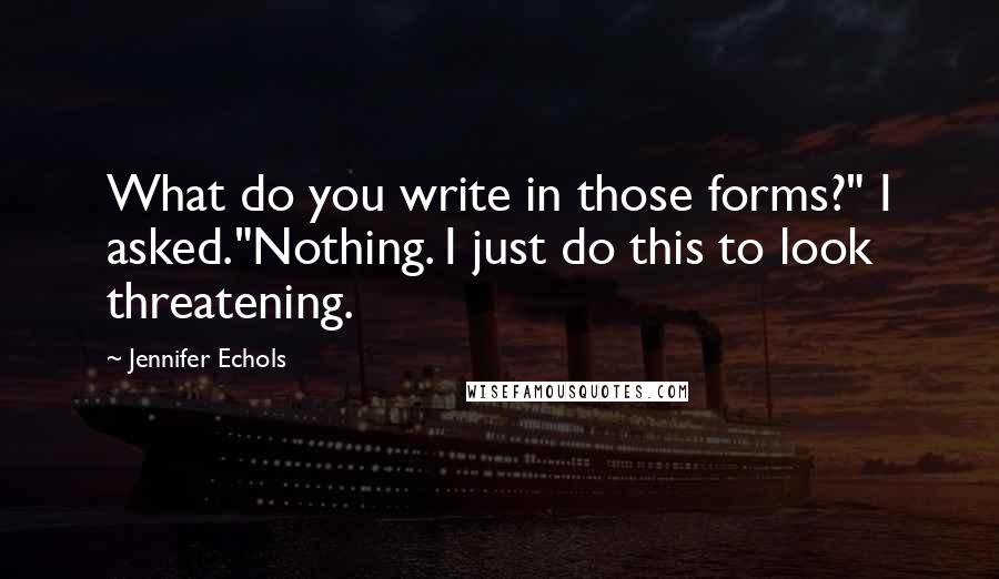 Jennifer Echols Quotes: What do you write in those forms?" I asked."Nothing. I just do this to look threatening.