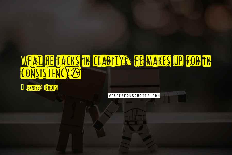Jennifer Echols Quotes: What he lacks in clarity, he makes up for in consistency.