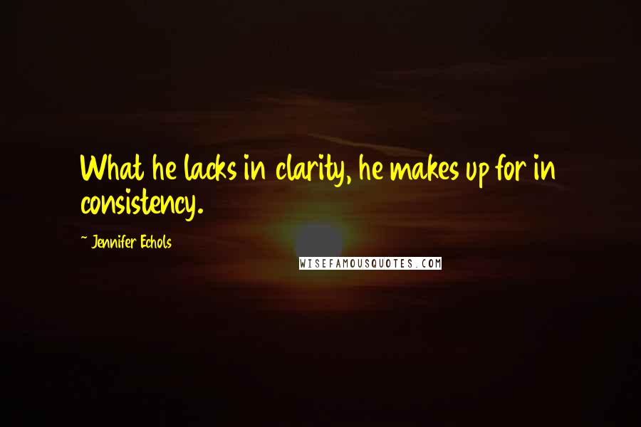 Jennifer Echols Quotes: What he lacks in clarity, he makes up for in consistency.