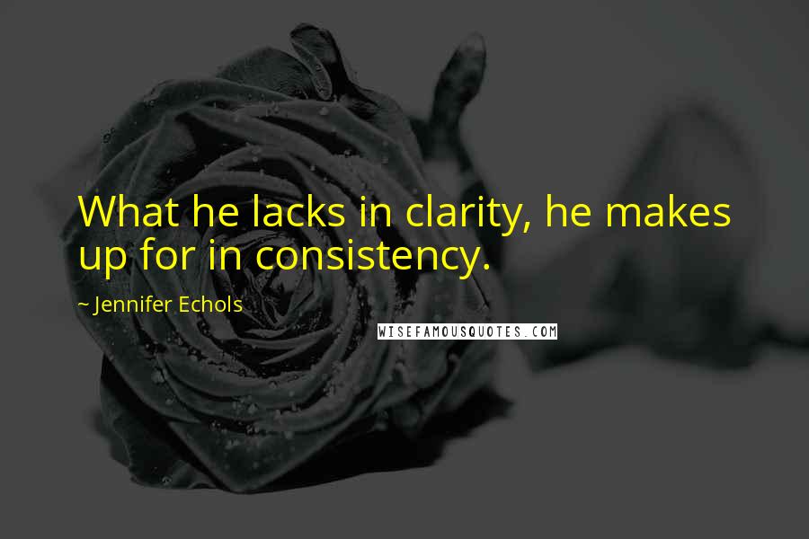 Jennifer Echols Quotes: What he lacks in clarity, he makes up for in consistency.