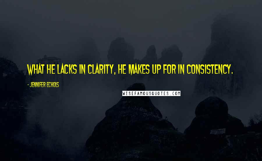 Jennifer Echols Quotes: What he lacks in clarity, he makes up for in consistency.