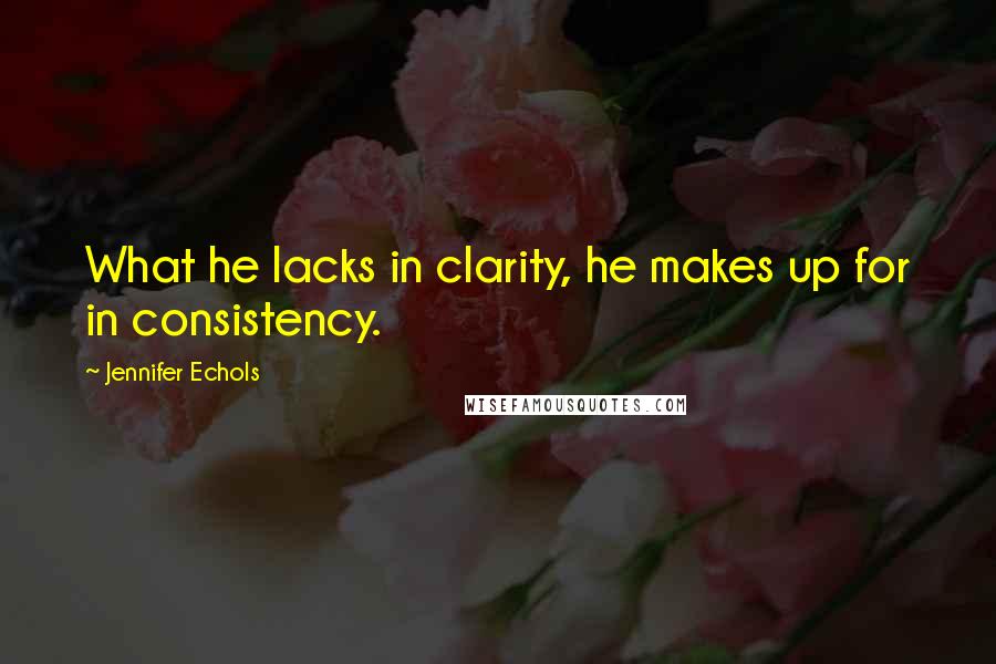 Jennifer Echols Quotes: What he lacks in clarity, he makes up for in consistency.