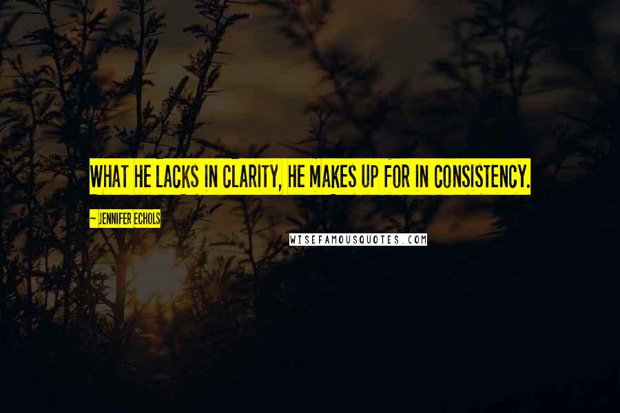 Jennifer Echols Quotes: What he lacks in clarity, he makes up for in consistency.