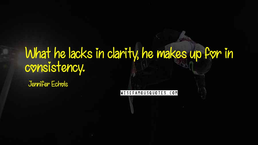 Jennifer Echols Quotes: What he lacks in clarity, he makes up for in consistency.