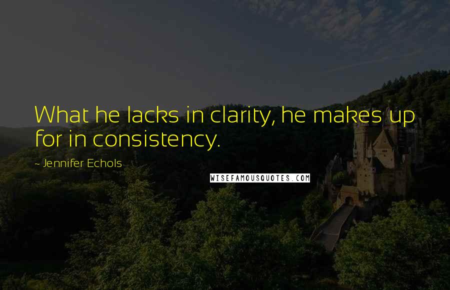 Jennifer Echols Quotes: What he lacks in clarity, he makes up for in consistency.