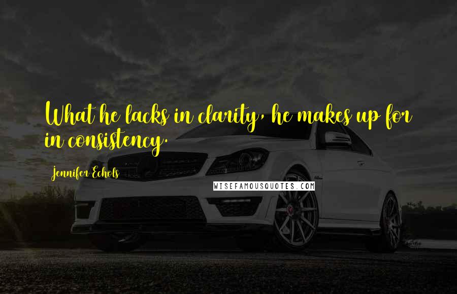 Jennifer Echols Quotes: What he lacks in clarity, he makes up for in consistency.