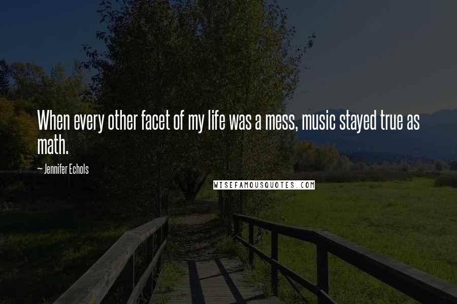 Jennifer Echols Quotes: When every other facet of my life was a mess, music stayed true as math.