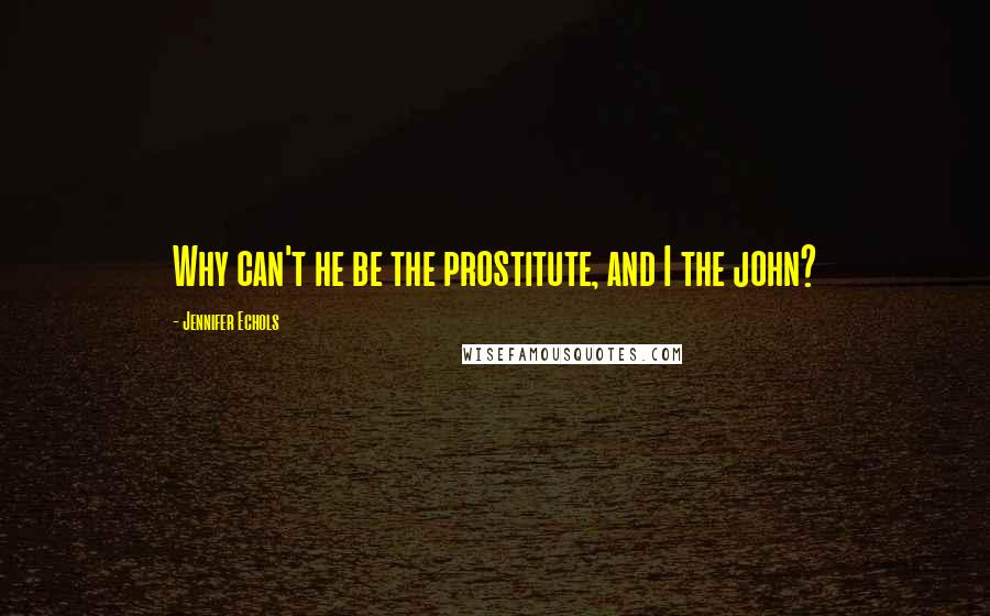 Jennifer Echols Quotes: Why can't he be the prostitute, and I the john?