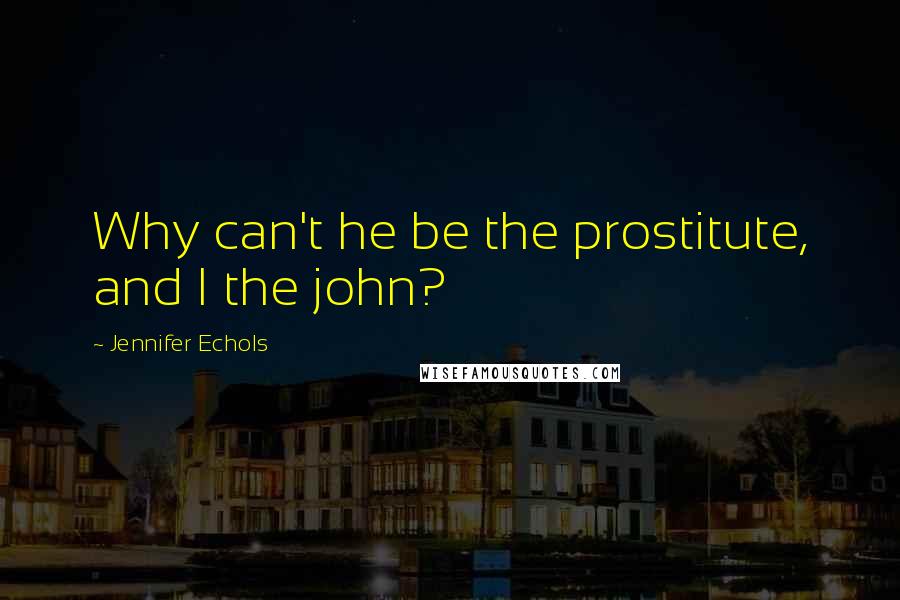 Jennifer Echols Quotes: Why can't he be the prostitute, and I the john?