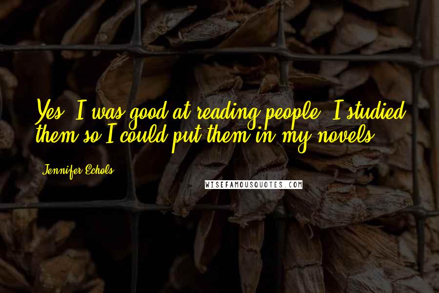 Jennifer Echols Quotes: Yes, I was good at reading people. I studied them so I could put them in my novels.