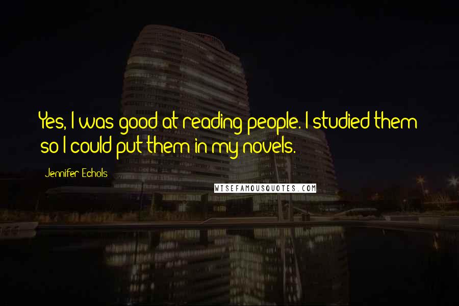 Jennifer Echols Quotes: Yes, I was good at reading people. I studied them so I could put them in my novels.