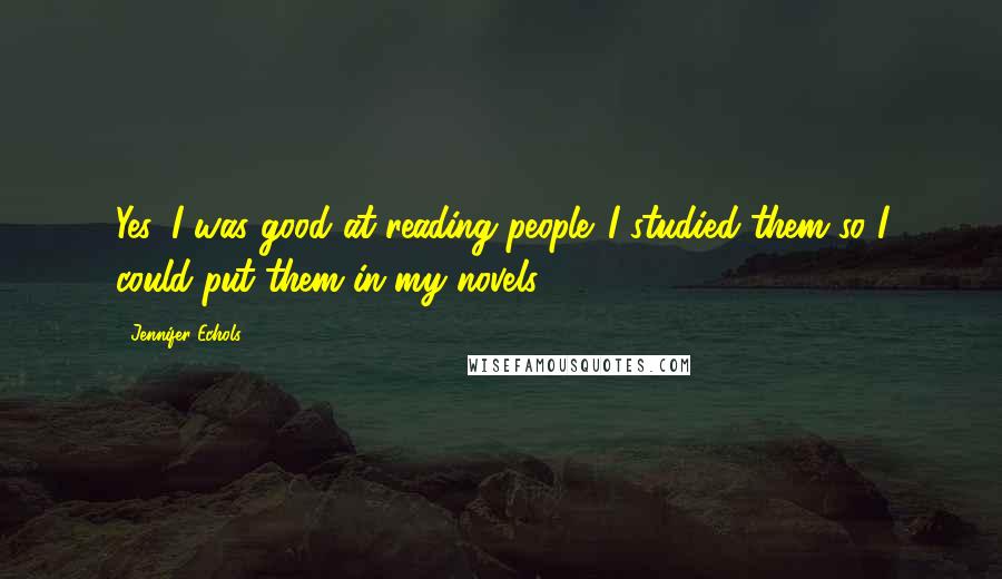 Jennifer Echols Quotes: Yes, I was good at reading people. I studied them so I could put them in my novels.