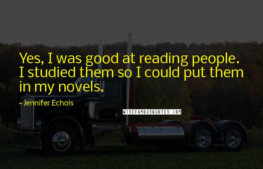 Jennifer Echols Quotes: Yes, I was good at reading people. I studied them so I could put them in my novels.