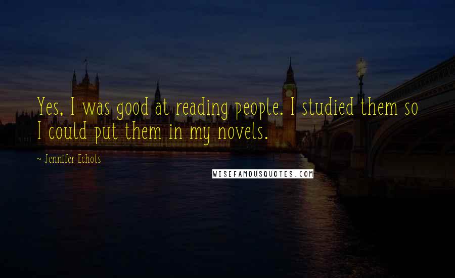 Jennifer Echols Quotes: Yes, I was good at reading people. I studied them so I could put them in my novels.