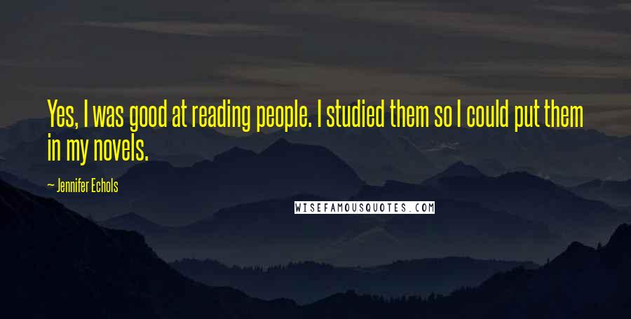Jennifer Echols Quotes: Yes, I was good at reading people. I studied them so I could put them in my novels.