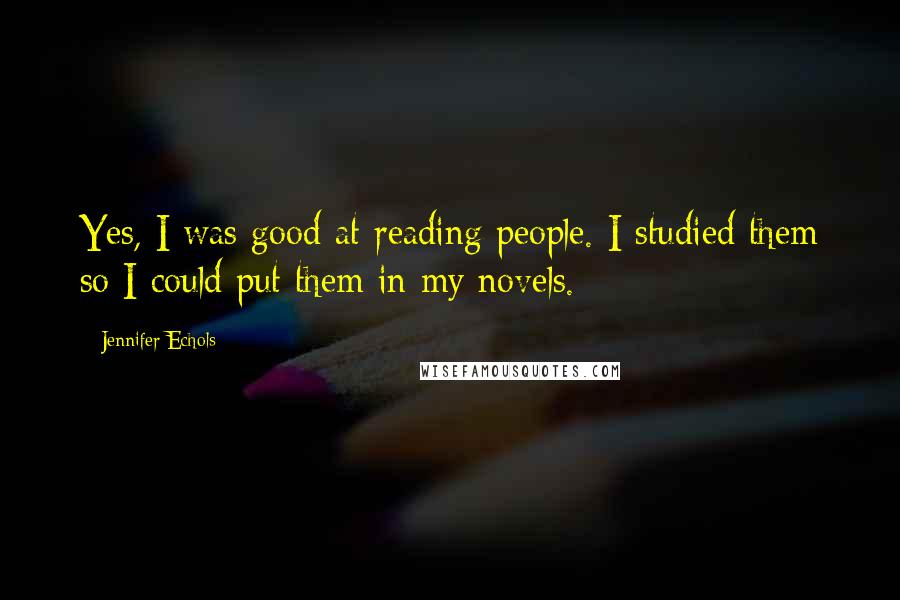 Jennifer Echols Quotes: Yes, I was good at reading people. I studied them so I could put them in my novels.