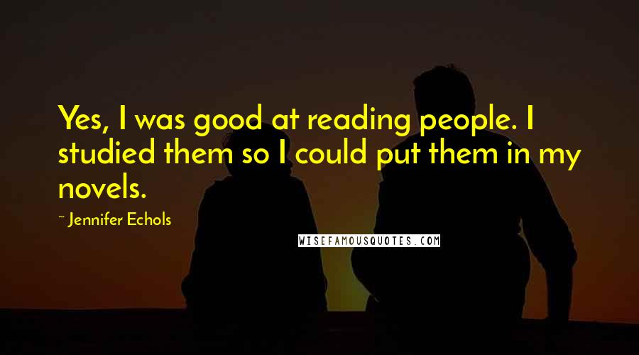 Jennifer Echols Quotes: Yes, I was good at reading people. I studied them so I could put them in my novels.