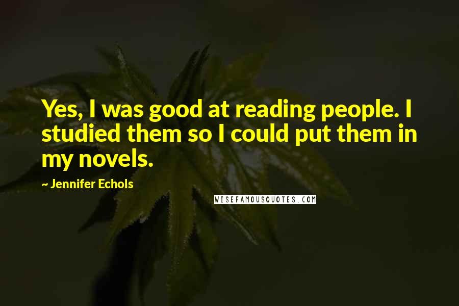 Jennifer Echols Quotes: Yes, I was good at reading people. I studied them so I could put them in my novels.