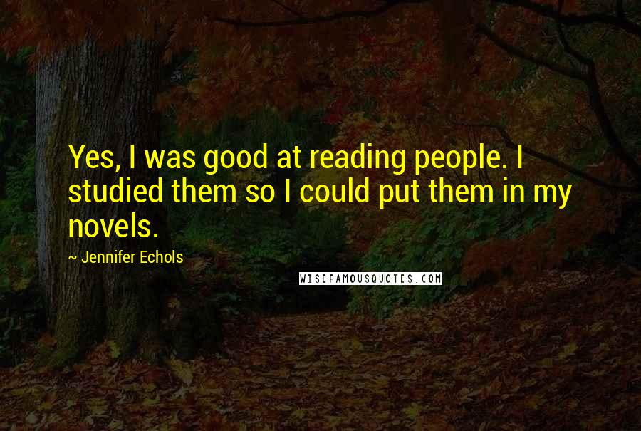 Jennifer Echols Quotes: Yes, I was good at reading people. I studied them so I could put them in my novels.