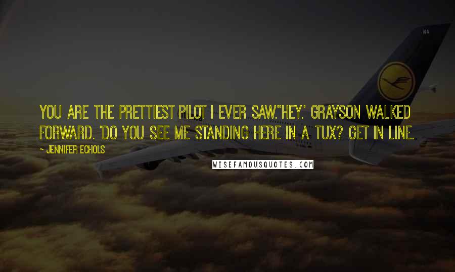 Jennifer Echols Quotes: You are the prettiest pilot I ever saw.''Hey.' Grayson walked forward. 'Do you see me standing here in a tux? Get in line.