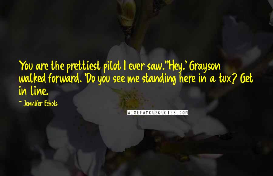 Jennifer Echols Quotes: You are the prettiest pilot I ever saw.''Hey.' Grayson walked forward. 'Do you see me standing here in a tux? Get in line.