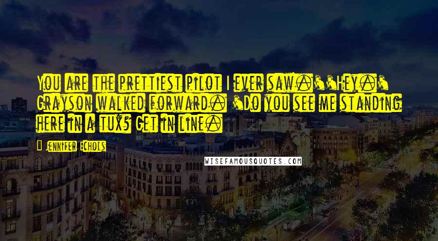 Jennifer Echols Quotes: You are the prettiest pilot I ever saw.''Hey.' Grayson walked forward. 'Do you see me standing here in a tux? Get in line.