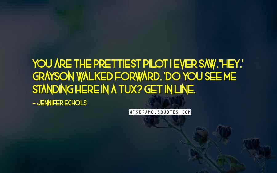 Jennifer Echols Quotes: You are the prettiest pilot I ever saw.''Hey.' Grayson walked forward. 'Do you see me standing here in a tux? Get in line.