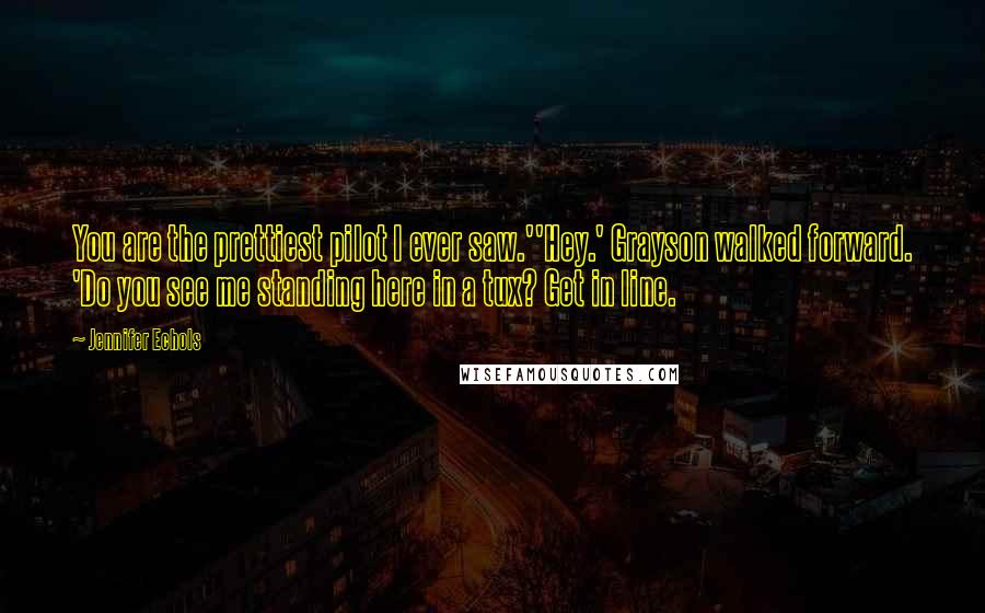 Jennifer Echols Quotes: You are the prettiest pilot I ever saw.''Hey.' Grayson walked forward. 'Do you see me standing here in a tux? Get in line.