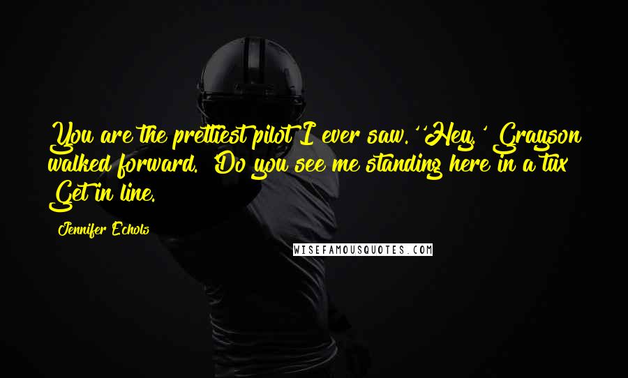 Jennifer Echols Quotes: You are the prettiest pilot I ever saw.''Hey.' Grayson walked forward. 'Do you see me standing here in a tux? Get in line.