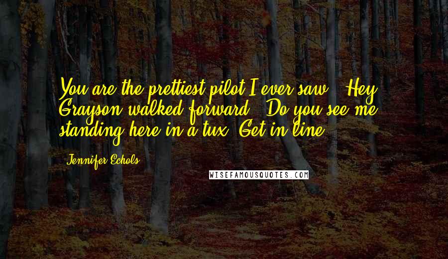 Jennifer Echols Quotes: You are the prettiest pilot I ever saw.''Hey.' Grayson walked forward. 'Do you see me standing here in a tux? Get in line.