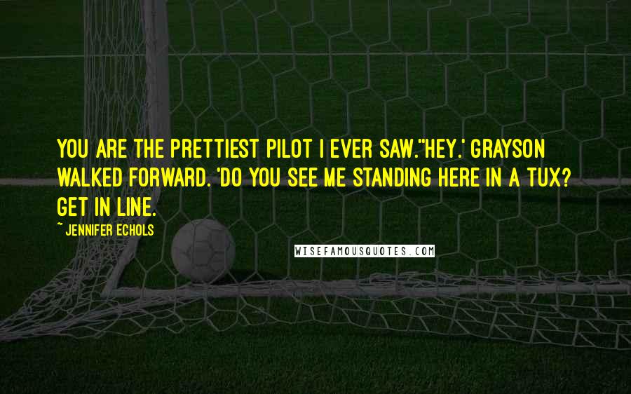 Jennifer Echols Quotes: You are the prettiest pilot I ever saw.''Hey.' Grayson walked forward. 'Do you see me standing here in a tux? Get in line.