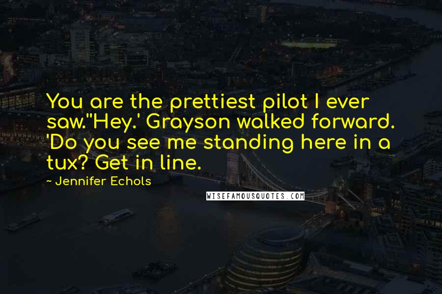 Jennifer Echols Quotes: You are the prettiest pilot I ever saw.''Hey.' Grayson walked forward. 'Do you see me standing here in a tux? Get in line.