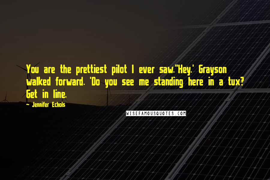 Jennifer Echols Quotes: You are the prettiest pilot I ever saw.''Hey.' Grayson walked forward. 'Do you see me standing here in a tux? Get in line.