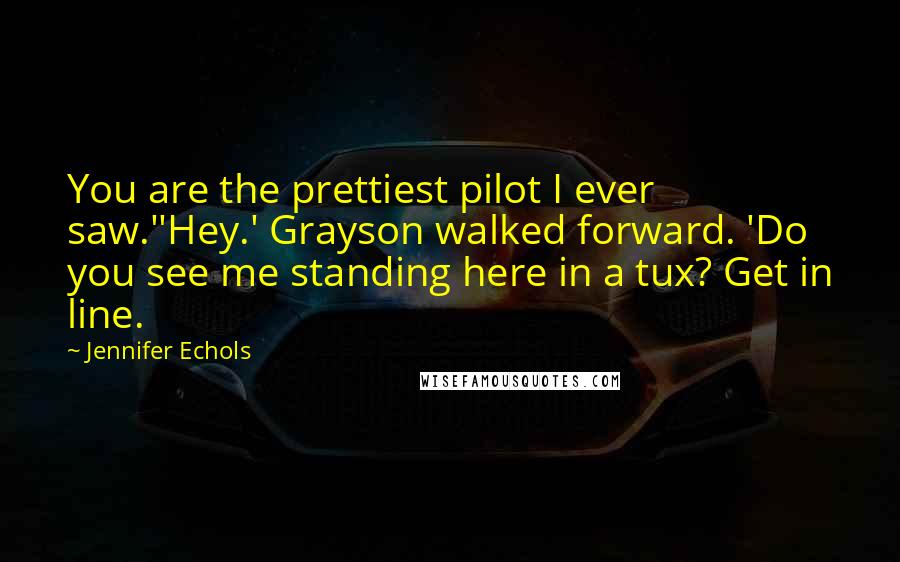 Jennifer Echols Quotes: You are the prettiest pilot I ever saw.''Hey.' Grayson walked forward. 'Do you see me standing here in a tux? Get in line.