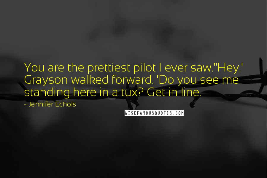 Jennifer Echols Quotes: You are the prettiest pilot I ever saw.''Hey.' Grayson walked forward. 'Do you see me standing here in a tux? Get in line.