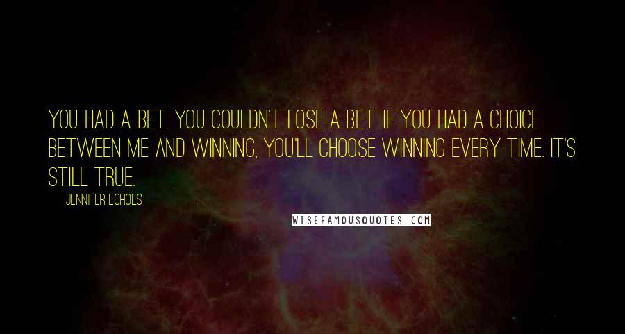 Jennifer Echols Quotes: You had a bet. You couldn't lose a bet. If you had a choice between me and winning, you'll choose winning every time. It's still true.