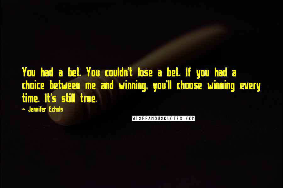 Jennifer Echols Quotes: You had a bet. You couldn't lose a bet. If you had a choice between me and winning, you'll choose winning every time. It's still true.