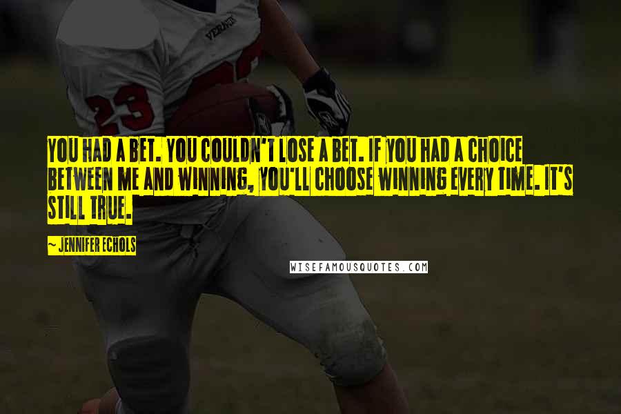 Jennifer Echols Quotes: You had a bet. You couldn't lose a bet. If you had a choice between me and winning, you'll choose winning every time. It's still true.