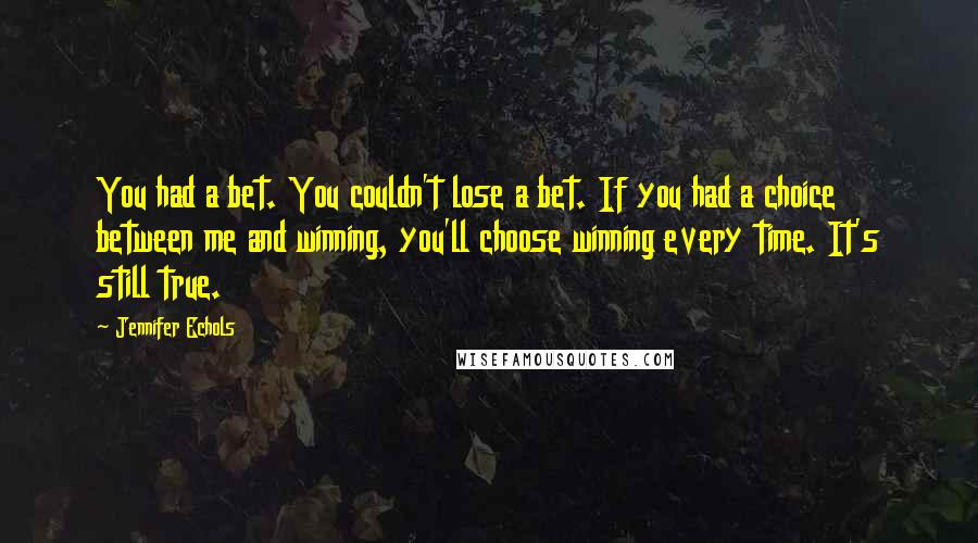 Jennifer Echols Quotes: You had a bet. You couldn't lose a bet. If you had a choice between me and winning, you'll choose winning every time. It's still true.