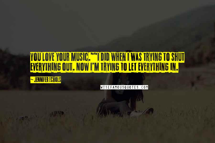 Jennifer Echols Quotes: You love your music.""I did when I was trying to shut everything out. Now I'm trying to let everything in.