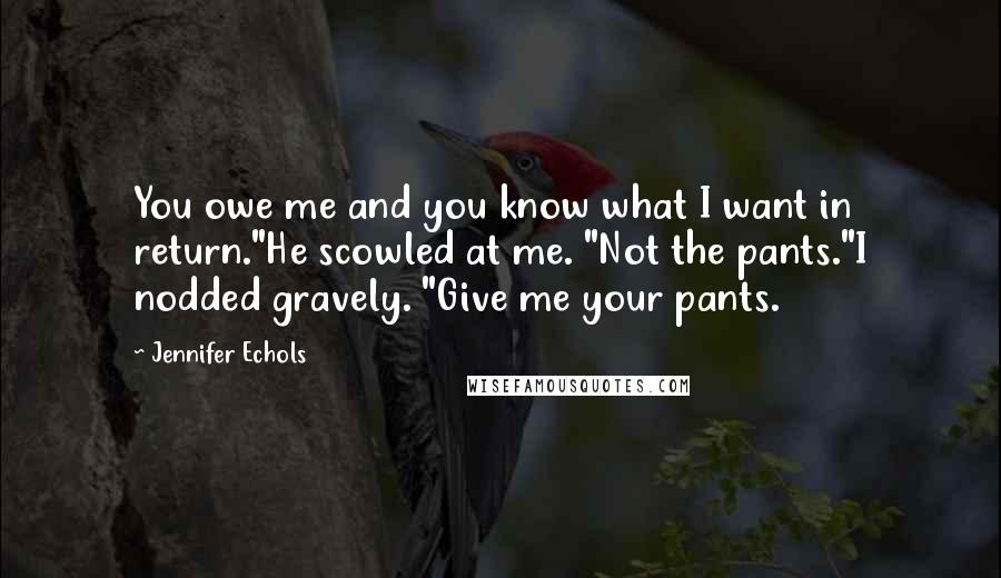 Jennifer Echols Quotes: You owe me and you know what I want in return."He scowled at me. "Not the pants."I nodded gravely. "Give me your pants.