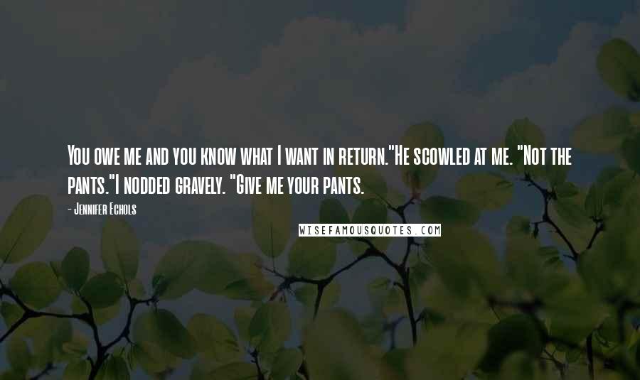 Jennifer Echols Quotes: You owe me and you know what I want in return."He scowled at me. "Not the pants."I nodded gravely. "Give me your pants.