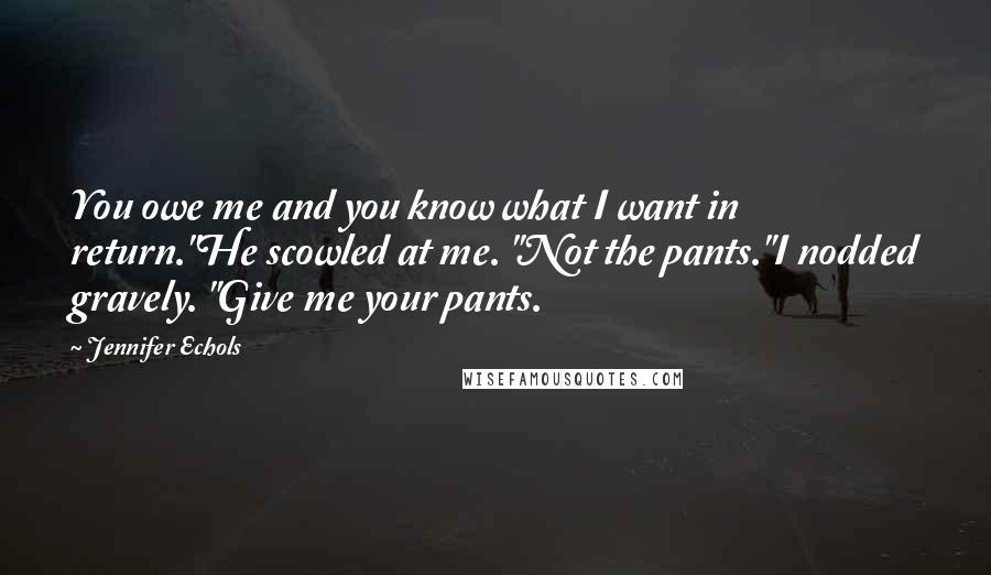 Jennifer Echols Quotes: You owe me and you know what I want in return."He scowled at me. "Not the pants."I nodded gravely. "Give me your pants.