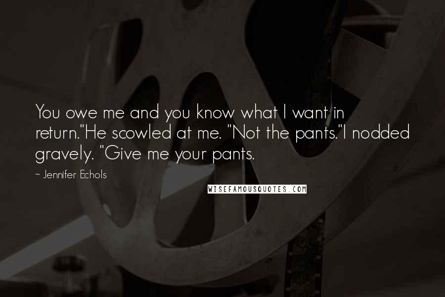 Jennifer Echols Quotes: You owe me and you know what I want in return."He scowled at me. "Not the pants."I nodded gravely. "Give me your pants.