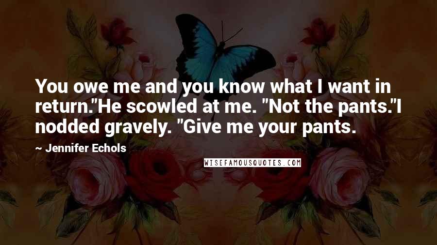 Jennifer Echols Quotes: You owe me and you know what I want in return."He scowled at me. "Not the pants."I nodded gravely. "Give me your pants.