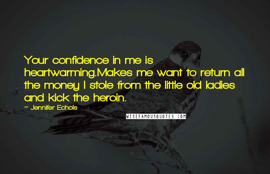 Jennifer Echols Quotes: Your confidence in me is heartwarming.Makes me want to return all the money I stole from the little old ladies and kick the heroin.