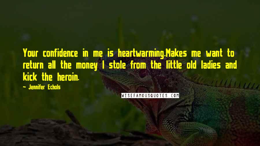 Jennifer Echols Quotes: Your confidence in me is heartwarming.Makes me want to return all the money I stole from the little old ladies and kick the heroin.